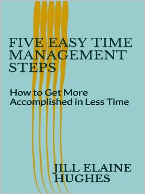 cover image of Five Easy Time Management Steps; How to Get More Accomplished in Less Time